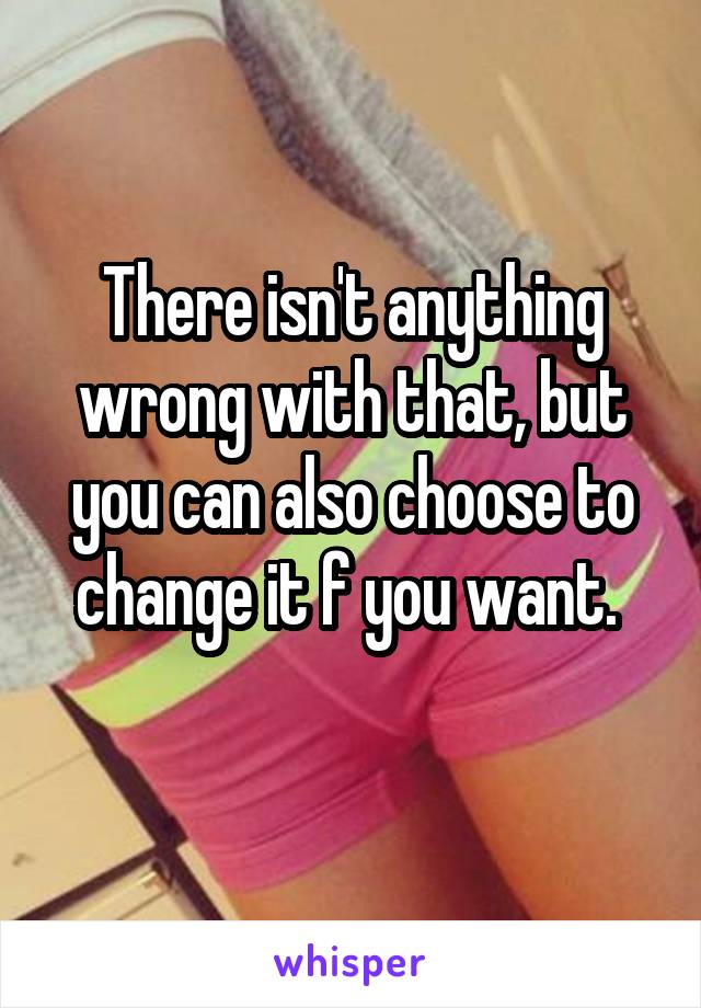 There isn't anything wrong with that, but you can also choose to change it f you want. 
