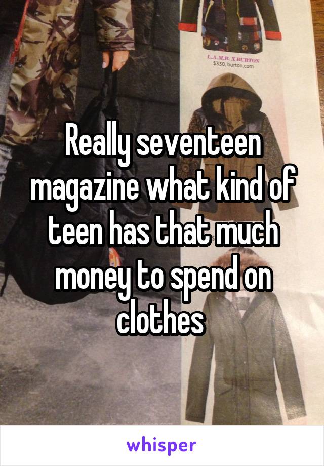 Really seventeen magazine what kind of teen has that much money to spend on clothes 