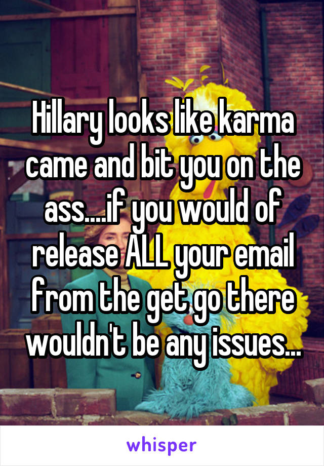 Hillary looks like karma came and bit you on the ass....if you would of release ALL your email from the get go there wouldn't be any issues...