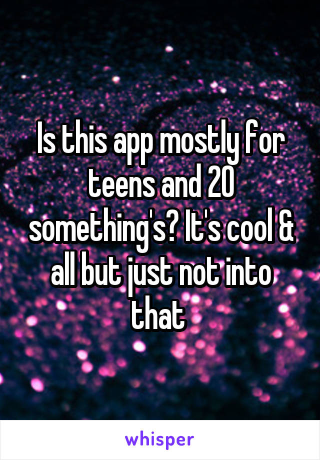 Is this app mostly for teens and 20 something's? It's cool & all but just not into that 