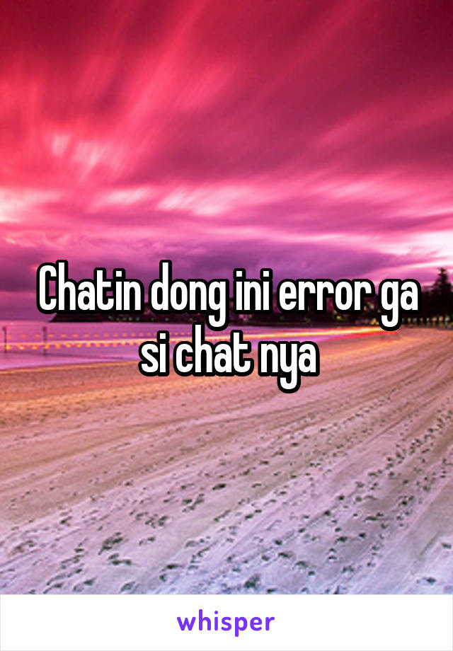 Chatin dong ini error ga si chat nya