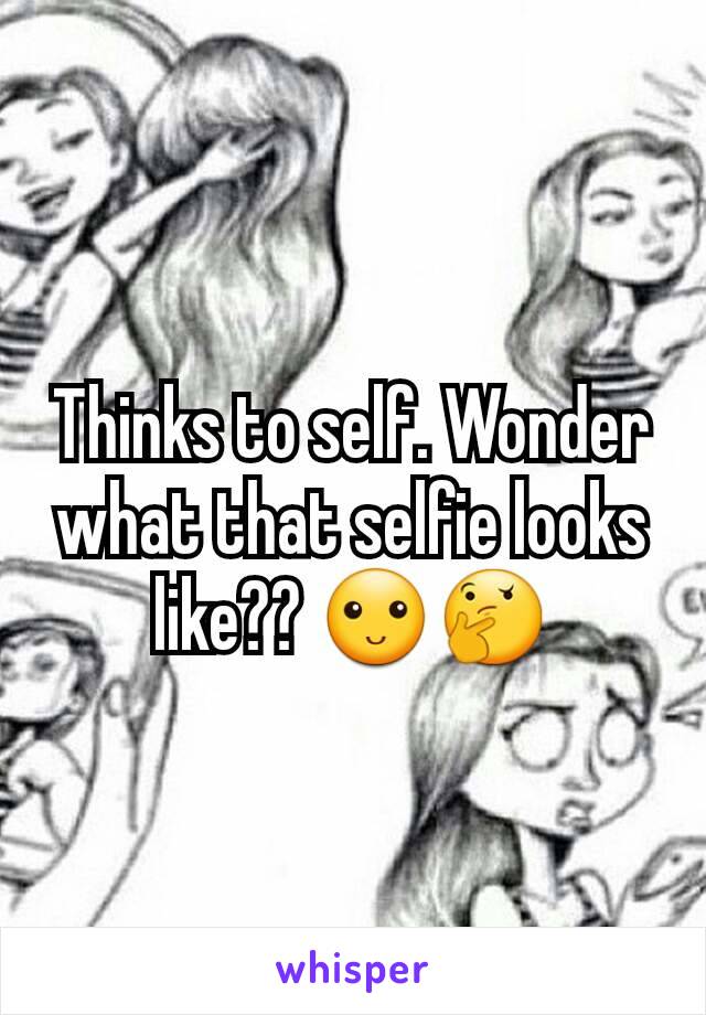 Thinks to self. Wonder what that selfie looks like?? 🙂🤔