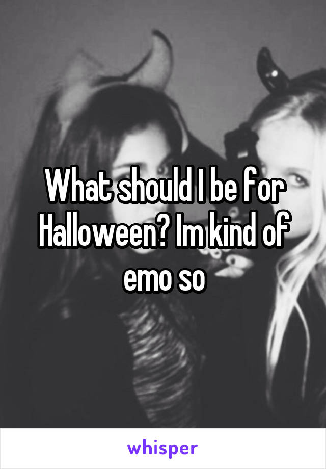 What should I be for Halloween? Im kind of emo so