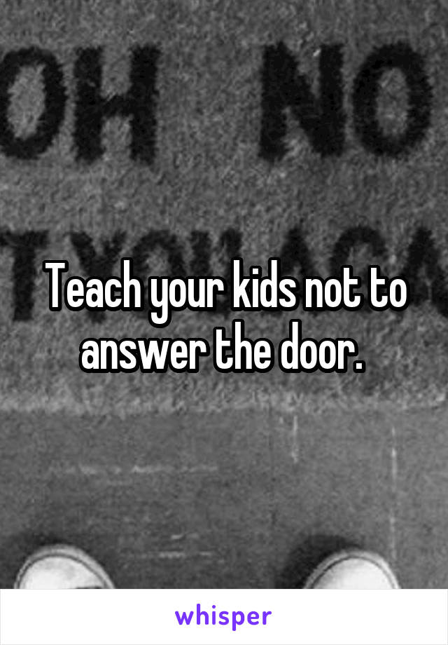 Teach your kids not to answer the door. 