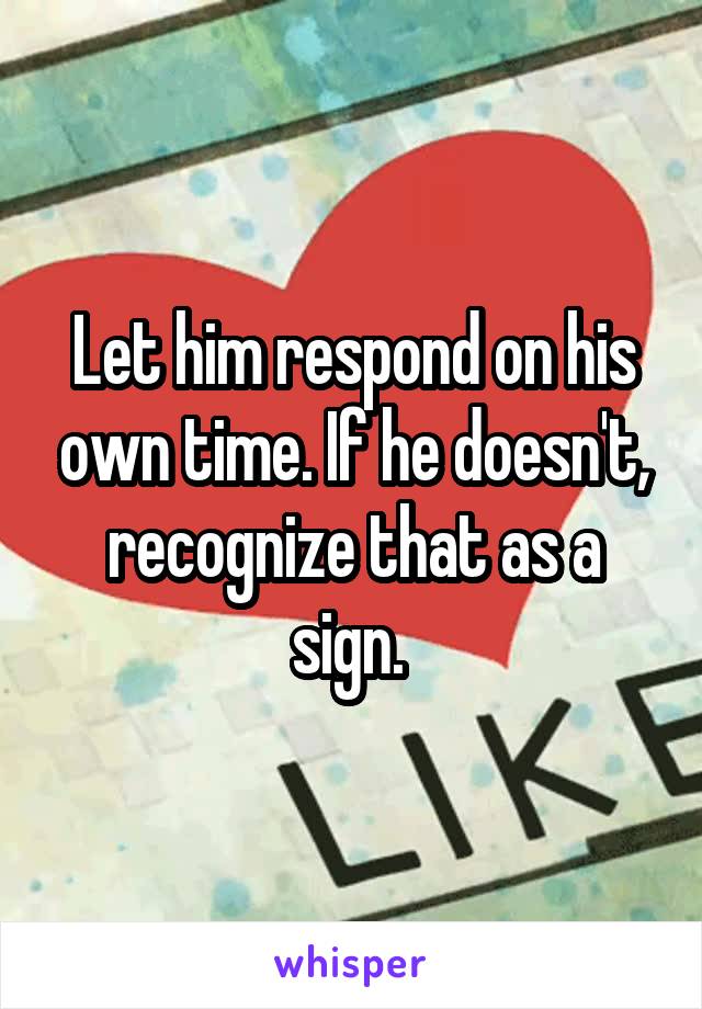 Let him respond on his own time. If he doesn't, recognize that as a sign. 