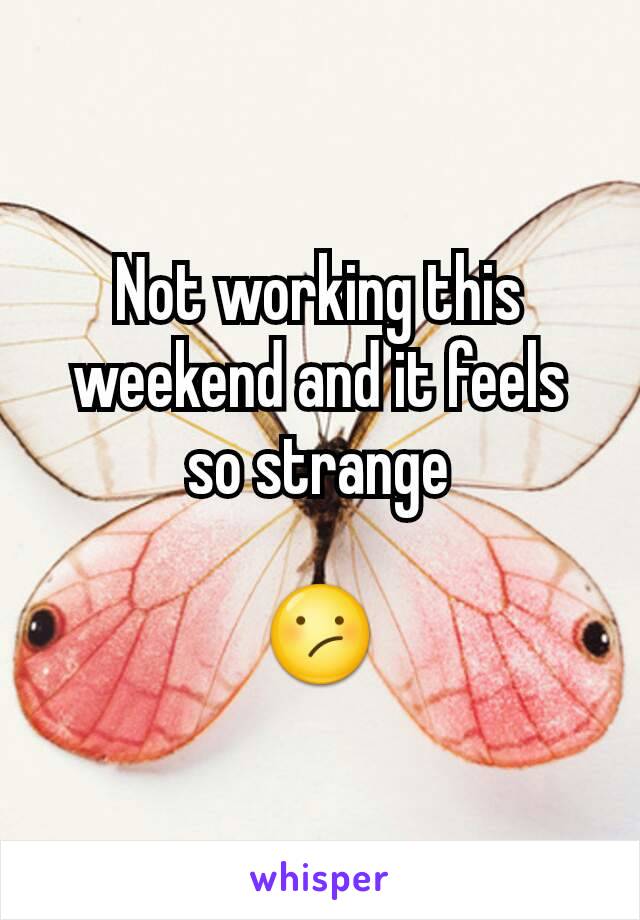 Not working this weekend and it feels so strange

😕