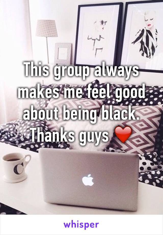 This group always makes me feel good about being black.
Thanks guys ❤️