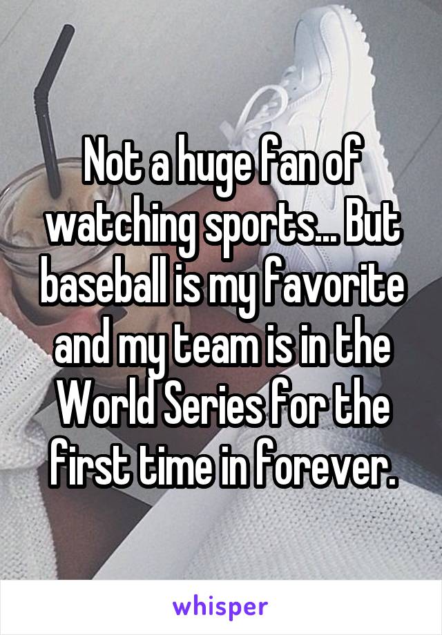 Not a huge fan of watching sports... But baseball is my favorite and my team is in the World Series for the first time in forever.