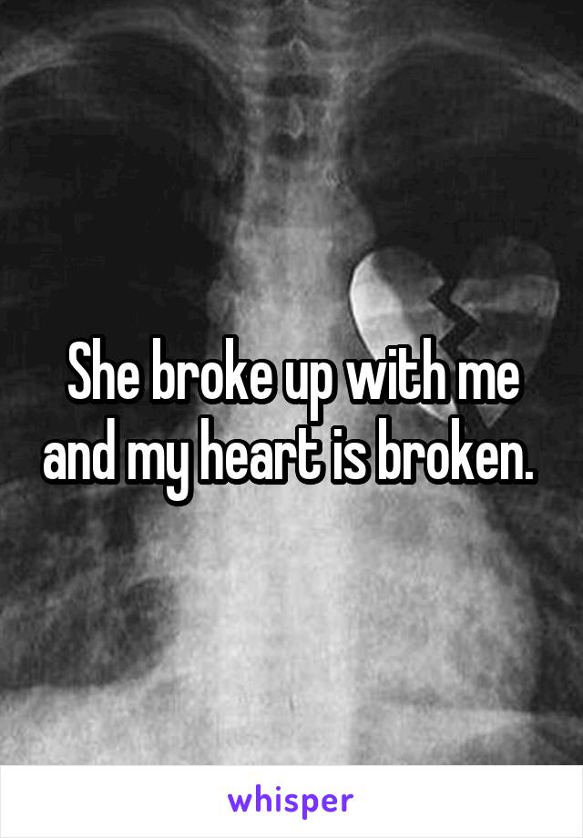 She broke up with me and my heart is broken. 