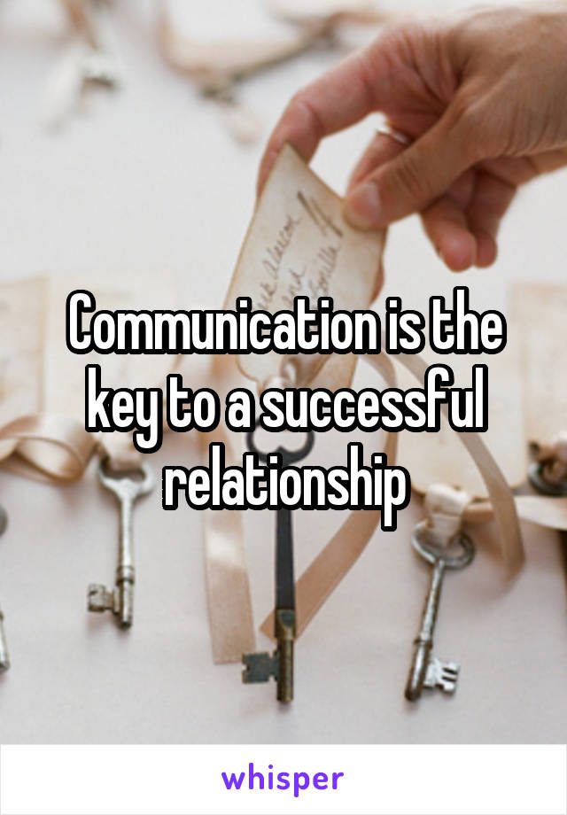 Communication is the key to a successful relationship