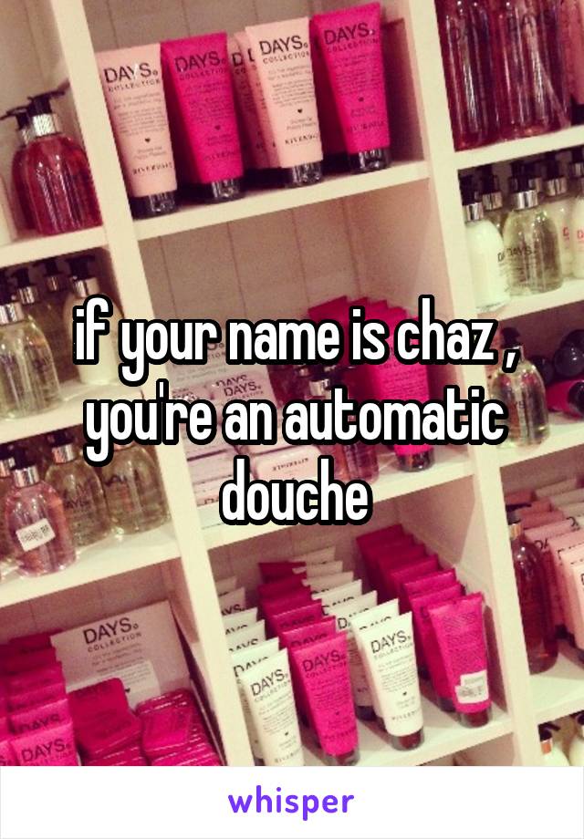 if your name is chaz , you're an automatic douche