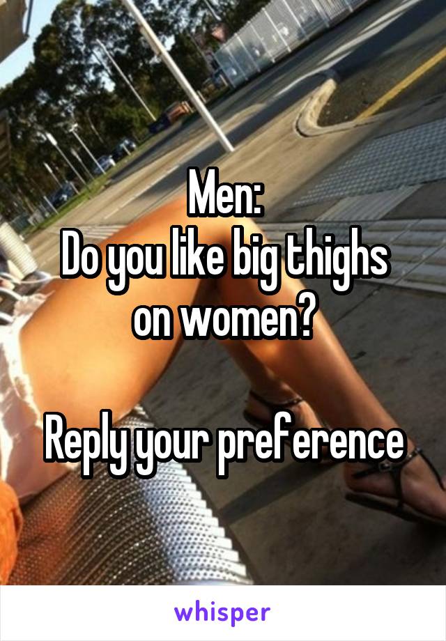 Men:
Do you like big thighs on women?

Reply your preference