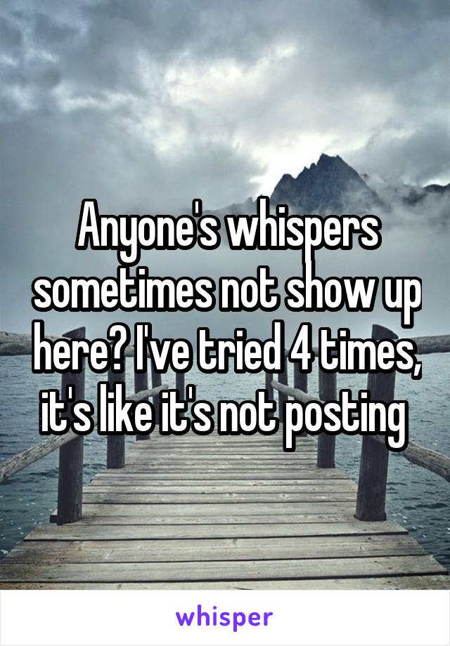 Anyone's whispers sometimes not show up here? I've tried 4 times, it's like it's not posting 