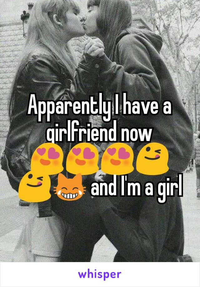 Apparently I have a girlfriend now 😍😍😍😋😋😹 and I'm a girl