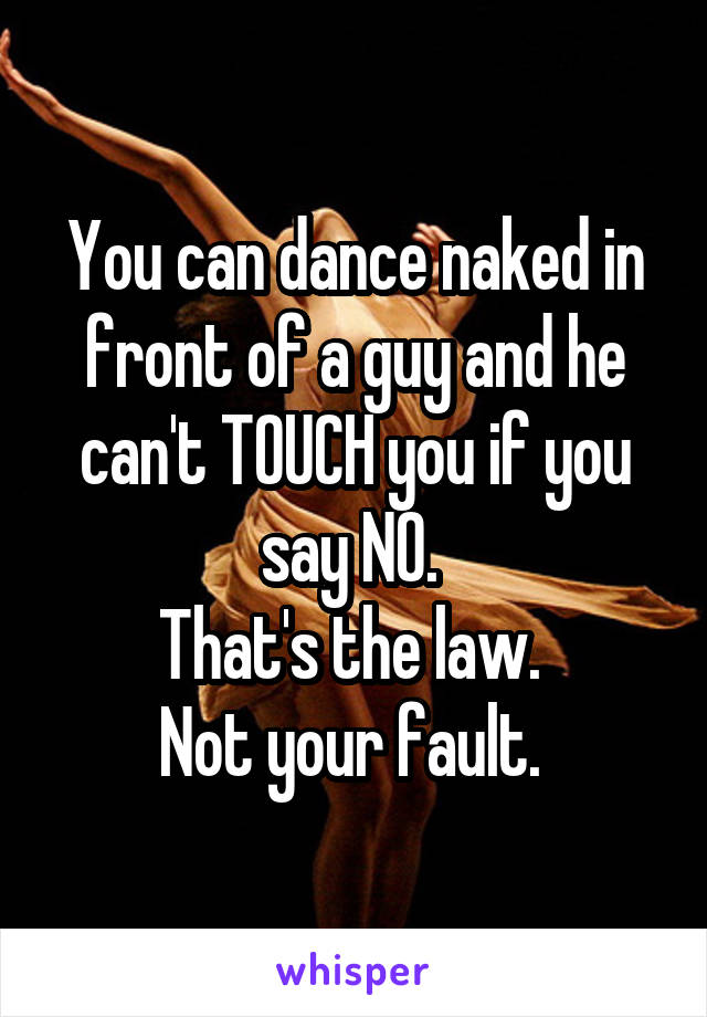 You can dance naked in front of a guy and he can't TOUCH you if you say NO. 
That's the law. 
Not your fault. 