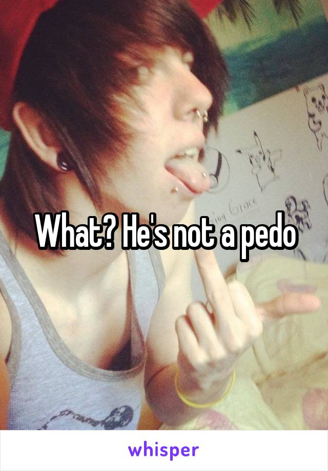 What? He's not a pedo