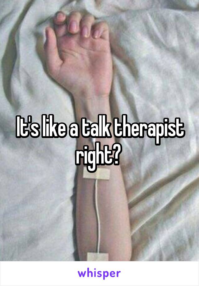 It's like a talk therapist right? 