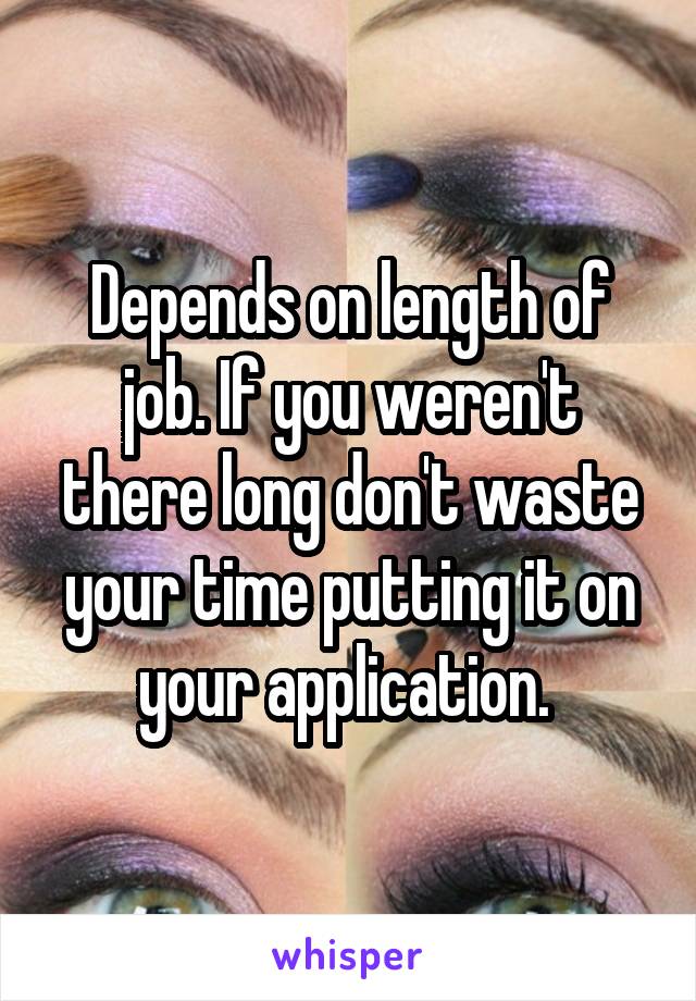 Depends on length of job. If you weren't there long don't waste your time putting it on your application. 
