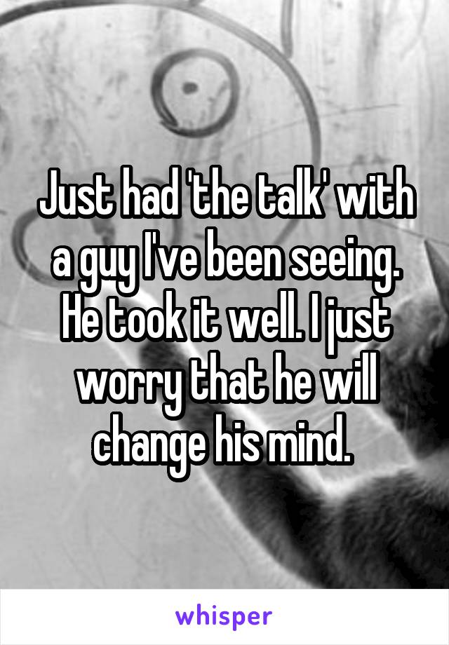 Just had 'the talk' with a guy I've been seeing. He took it well. I just worry that he will change his mind. 