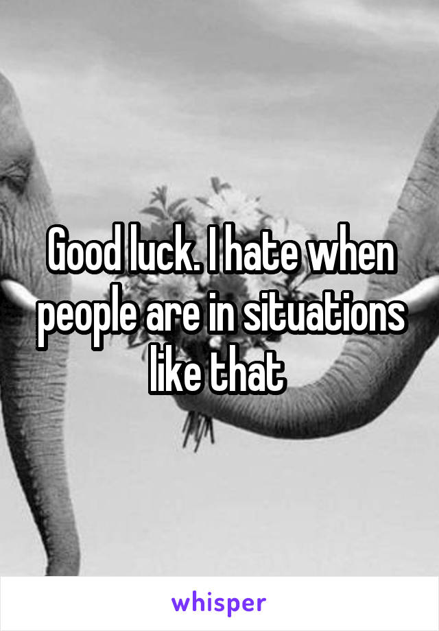 Good luck. I hate when people are in situations like that 