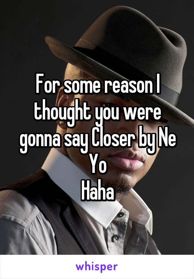 For some reason I thought you were gonna say Closer by Ne Yo
Haha