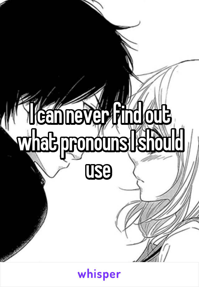 I can never find out what pronouns I should use 