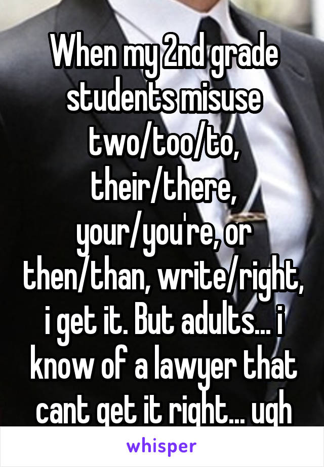 When my 2nd grade students misuse two/too/to, their/there, your/you're, or then/than, write/right, i get it. But adults... i know of a lawyer that cant get it right... ugh