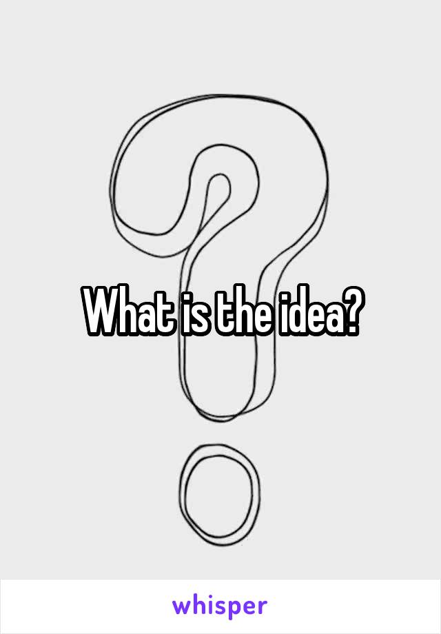 What is the idea?