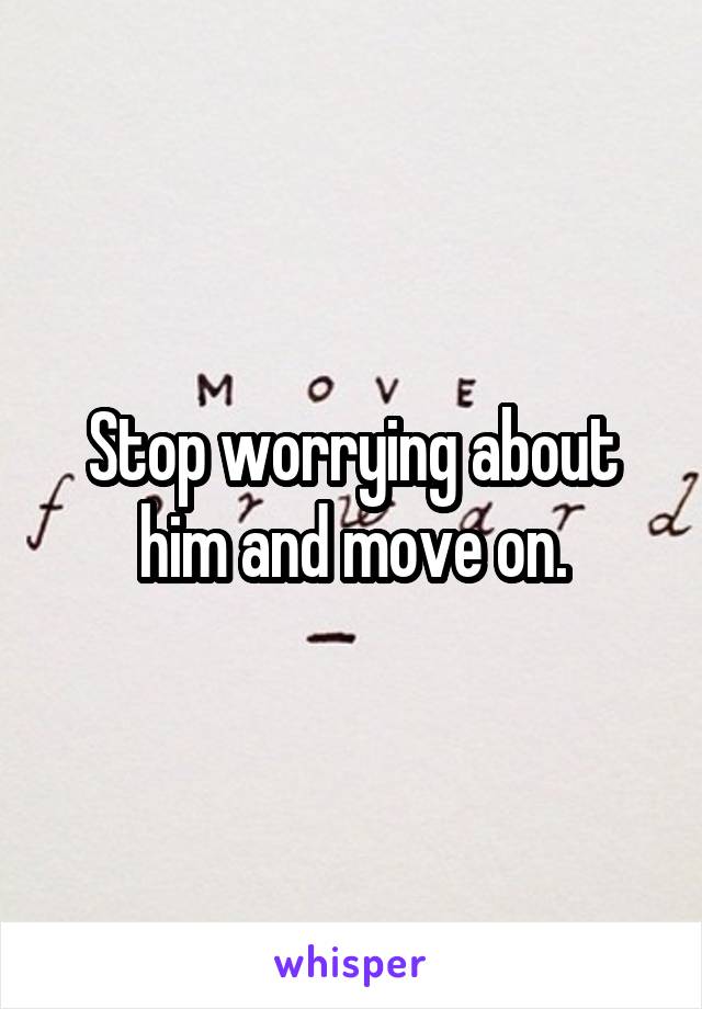 Stop worrying about him and move on.