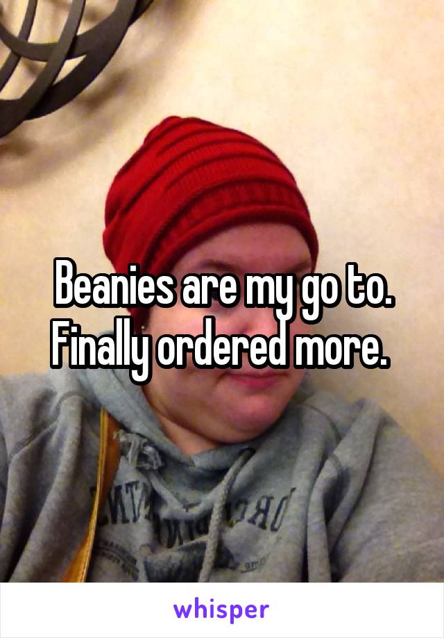 Beanies are my go to. Finally ordered more. 