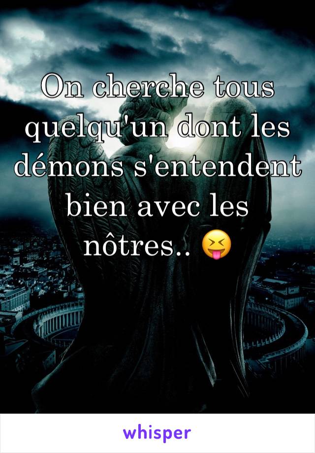 On cherche tous quelqu'un dont les démons s'entendent bien avec les nôtres.. 😝