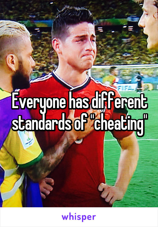 Everyone has different standards of "cheating"