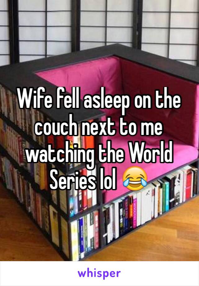 Wife fell asleep on the couch next to me watching the World Series lol 😂