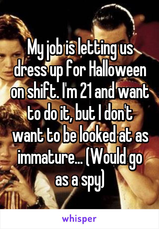 My job is letting us dress up for Halloween on shift. I'm 21 and want to do it, but I don't want to be looked at as immature... (Would go as a spy)