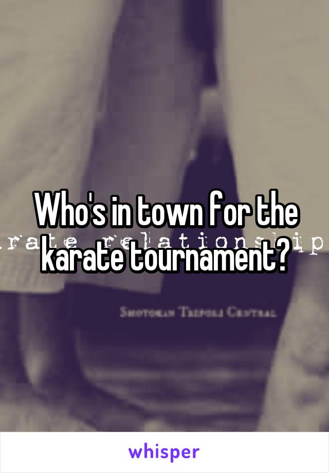 Who's in town for the karate tournament?