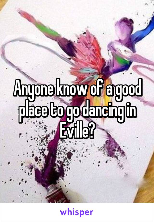 Anyone know of a good place to go dancing in Eville?