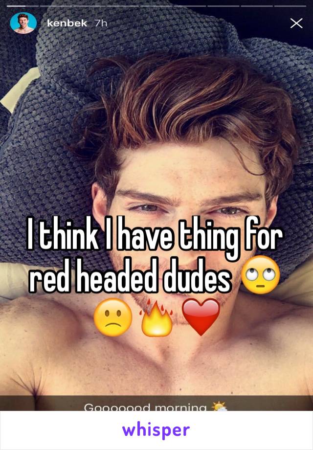 I think I have thing for red headed dudes 🙄🙁🔥❤️