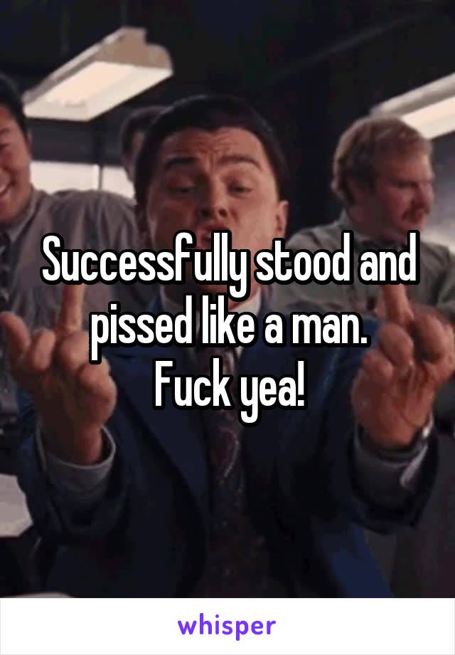 Successfully stood and pissed like a man.
Fuck yea!