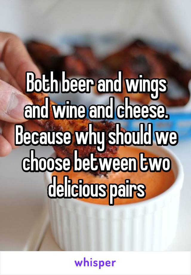 Both beer and wings and wine and cheese. Because why should we choose between two delicious pairs