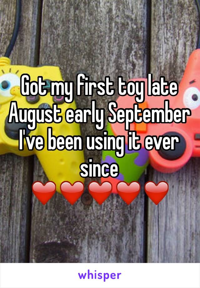 Got my first toy late August early September I've been using it ever since
❤️❤️❤️❤️❤️