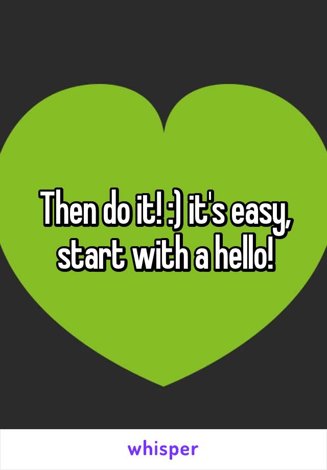 Then do it! :) it's easy, start with a hello!