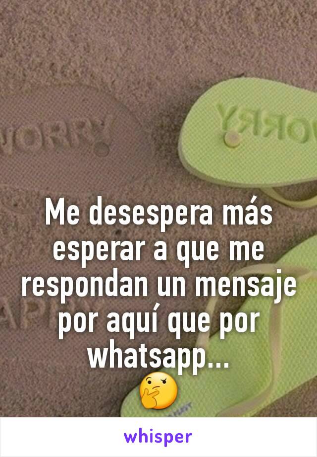 Me desespera más esperar a que me respondan un mensaje por aquí que por whatsapp...
🤔