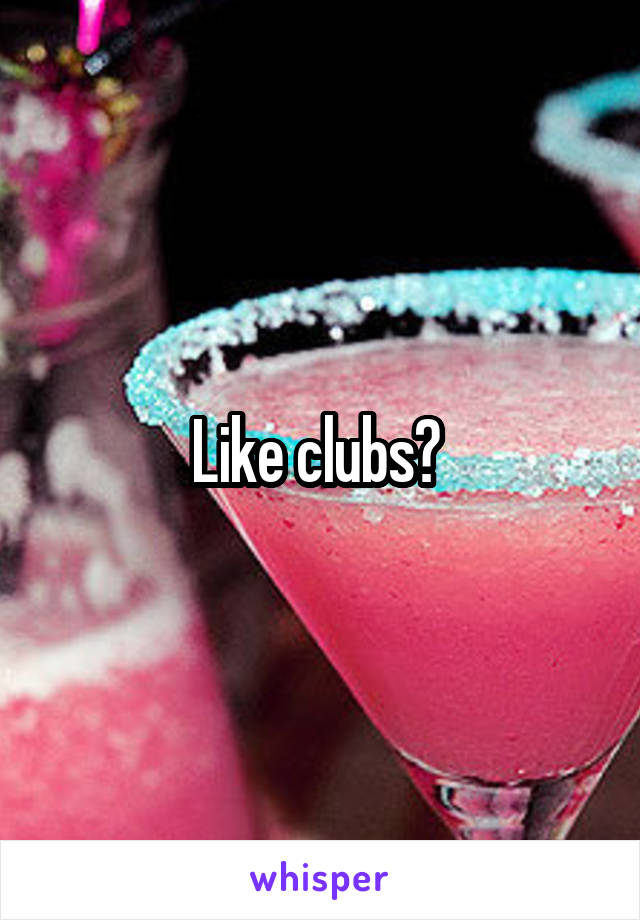 Like clubs? 