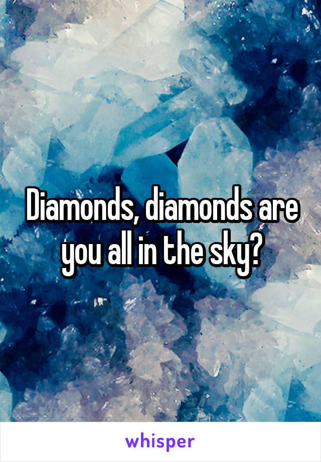 Diamonds, diamonds are you all in the sky?