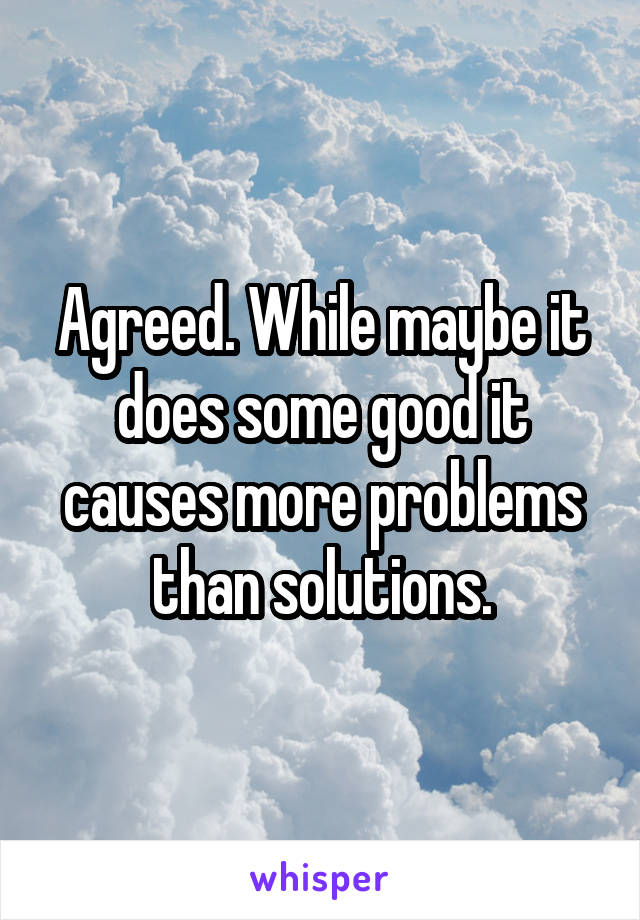 Agreed. While maybe it does some good it causes more problems than solutions.