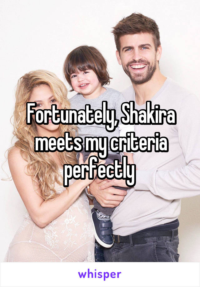 Fortunately, Shakira meets my criteria perfectly 