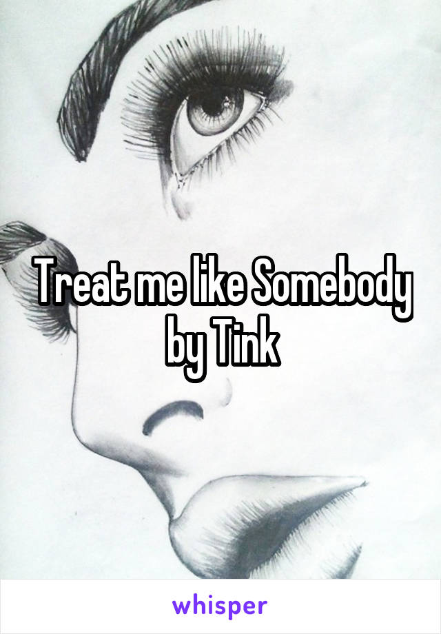 Treat me like Somebody by Tink