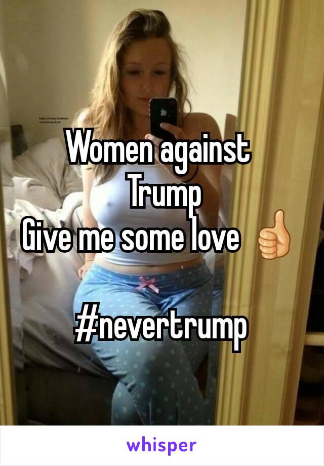 Women against 
 Trump
Give me some love 👍

#nevertrump