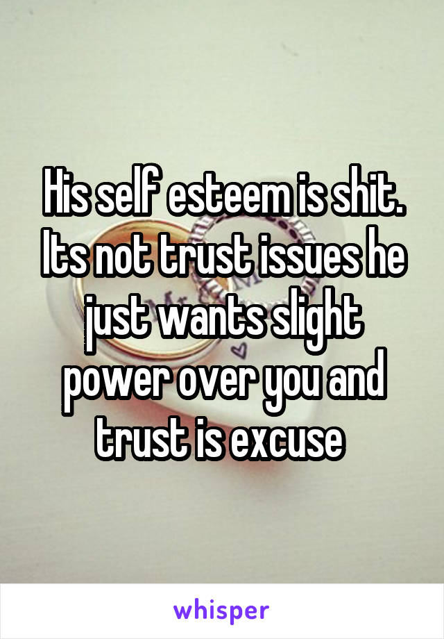 His self esteem is shit. Its not trust issues he just wants slight power over you and trust is excuse 