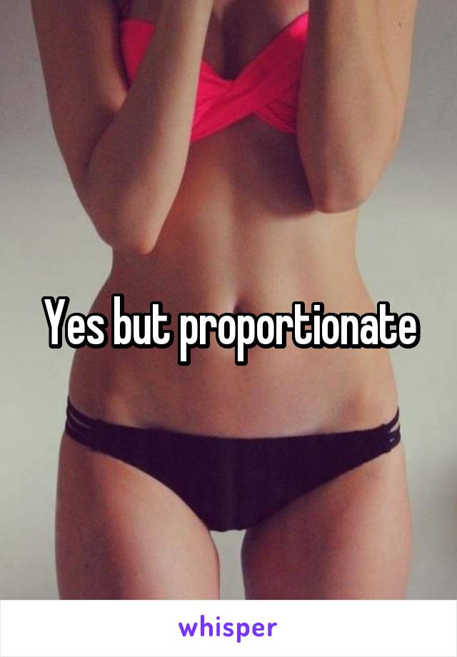 Yes but proportionate